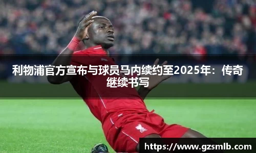 利物浦官方宣布与球员马内续约至2025年：传奇继续书写