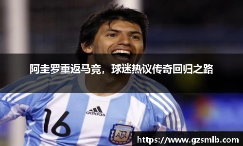 阿圭罗重返马竞，球迷热议传奇回归之路