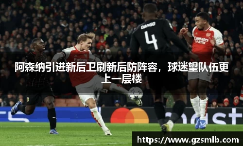 阿森纳引进新后卫刷新后防阵容，球迷望队伍更上一层楼