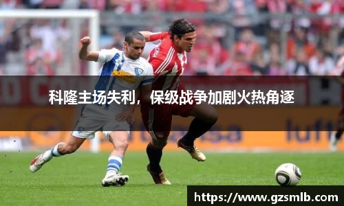 科隆主场失利，保级战争加剧火热角逐