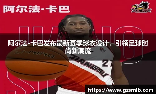 阿尔法-卡巴发布最新赛季球衣设计，引领足球时尚新潮流