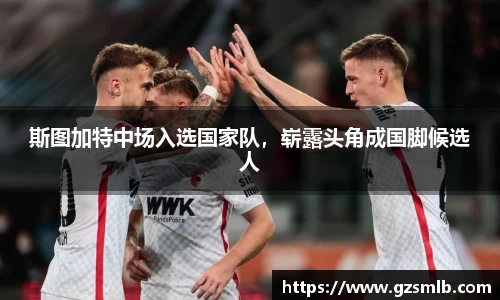 斯图加特中场入选国家队，崭露头角成国脚候选人