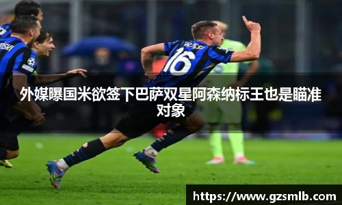 外媒曝国米欲签下巴萨双星阿森纳标王也是瞄准对象