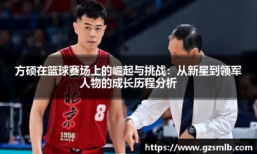 方硕在篮球赛场上的崛起与挑战：从新星到领军人物的成长历程分析