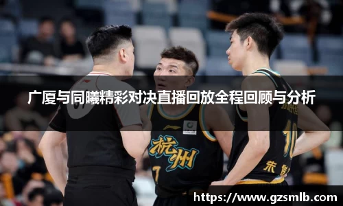 广厦与同曦精彩对决直播回放全程回顾与分析