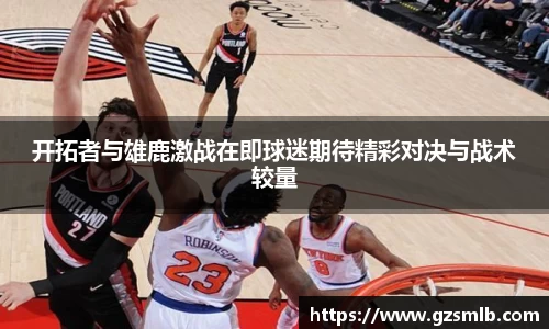 开拓者与雄鹿激战在即球迷期待精彩对决与战术较量