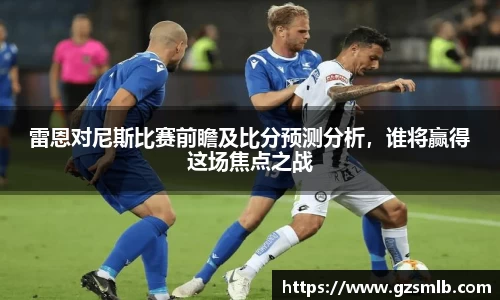 雷恩对尼斯比赛前瞻及比分预测分析，谁将赢得这场焦点之战