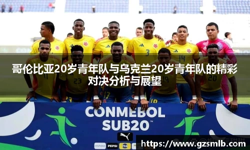 哥伦比亚20岁青年队与乌克兰20岁青年队的精彩对决分析与展望
