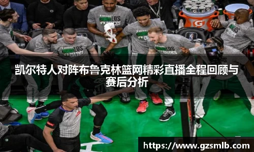 凯尔特人对阵布鲁克林篮网精彩直播全程回顾与赛后分析