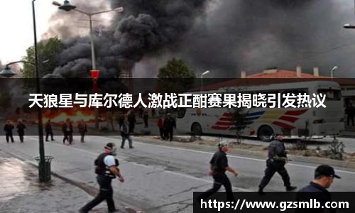 天狼星与库尔德人激战正酣赛果揭晓引发热议