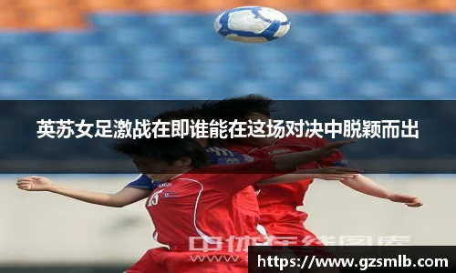 英苏女足激战在即谁能在这场对决中脱颖而出